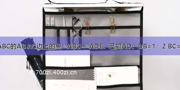 如图D E分别是△ABC的AB AC边上的点 △ABC∽△ADE．已知AD：DB=1：2 BC=18cm 求DE的长．