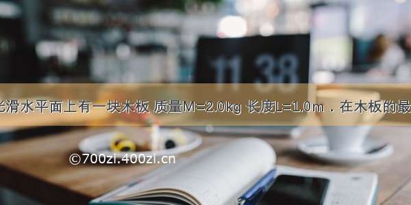 如图所示 光滑水平面上有一块木板 质量M=2.0kg 长度L=1.0m．在木板的最右端有一个