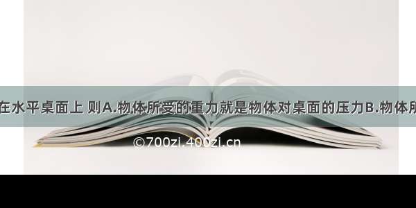 一物体静止在水平桌面上 则A.物体所受的重力就是物体对桌面的压力B.物体所受的重力与