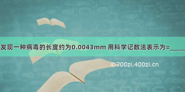 生物学家发现一种病毒的长度约为0.0043mm 用科学记数法表示为=________mm．