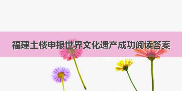 福建土楼申报世界文化遗产成功阅读答案