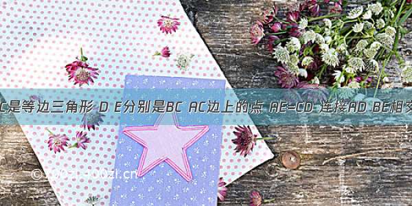 已知 △ABC是等边三角形 D E分别是BC AC边上的点 AE=CD 连接AD BE相交于点P B