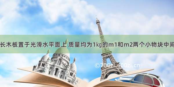 质量M=2㎏的长木板置于光滑水平面上 质量均为1㎏的m1和m2两个小物块中间用一根处于原