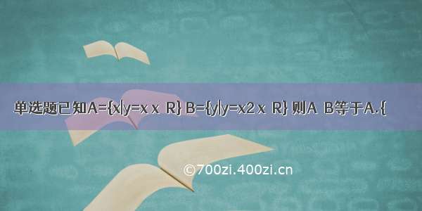 单选题已知A={x|y=x x∈R} B={y|y=x2 x∈R} 则A∩B等于A.{