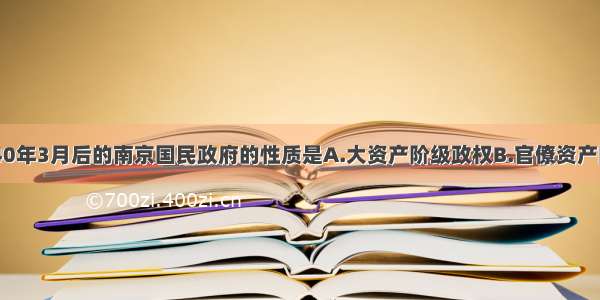 单选题1940年3月后的南京国民政府的性质是A.大资产阶级政权B.官僚资产阶级政权C.