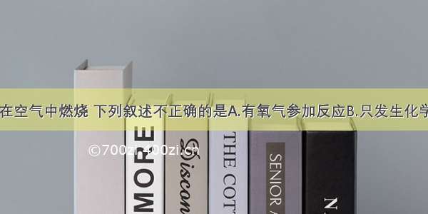 单选题蜡烛在空气中燃烧 下列叙述不正确的是A.有氧气参加反应B.只发生化学变化C.既发