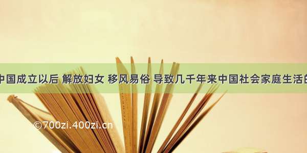 单选题新中国成立以后 解放妇女 移风易俗 导致几千年来中国社会家庭生活的重大变革