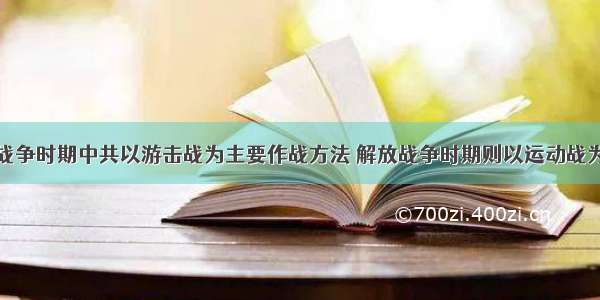 单选题抗日战争时期中共以游击战为主要作战方法 解放战争时期则以运动战为主要作战方