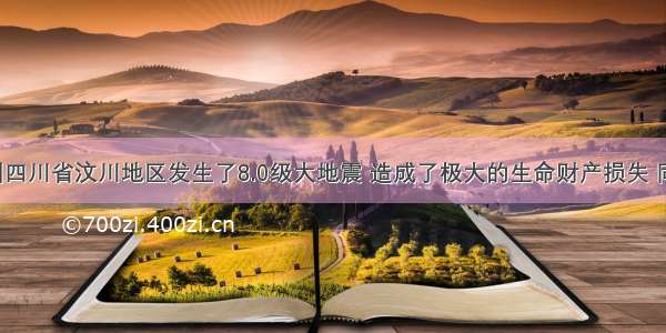 5月我国四川省汶川地区发生了8.0级大地震 造成了极大的生命财产损失 同时也产