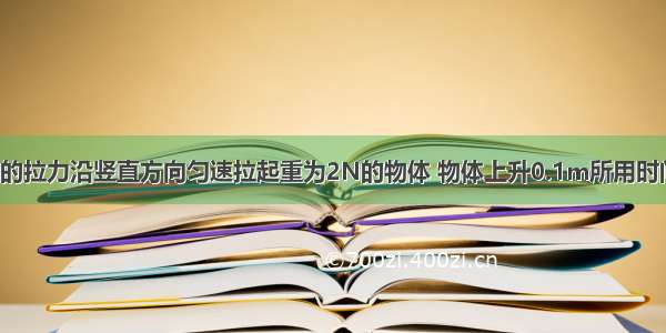 如图 用1.2N的拉力沿竖直方向匀速拉起重为2N的物体 物体上升0.1m所用时间为2s．不计