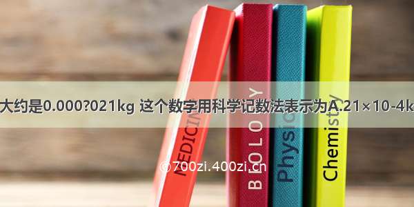 一粒米的质量大约是0.000?021kg 这个数字用科学记数法表示为A.21×10-4kgB.2.1×10-6