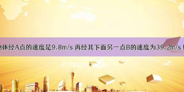 自由下落的物体经A点的速度是9.8m/s 再经其下面另一点B的速度为39.2m/s 则物体经过A