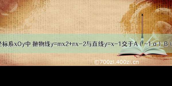 在平面直角坐标系xOy中 抛物线y=mx2+nx-2与直线y=x-1交于A（-1 a） B（b 0）两点