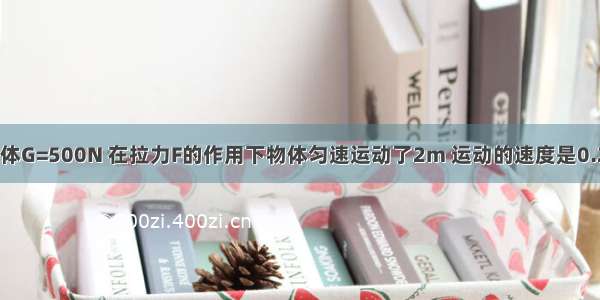 如图所示 物体G=500N 在拉力F的作用下物体匀速运动了2m 运动的速度是0.2m/s．若拉