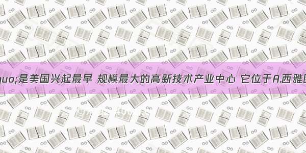 “硅谷”是美国兴起最早 规模最大的高新技术产业中心 它位于A.西雅图东北B.旧金山东