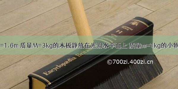 如图所示 长L=1.6m 质量M=3kg的木板静放在光滑水平面上 质量m=1kg的小物块放在木板