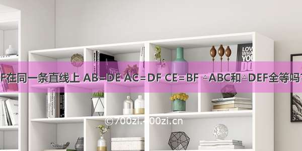 如图 点C E B F在同一条直线上 AB=DE AC=DF CE=BF △ABC和△DEF全等吗？请说明理由．