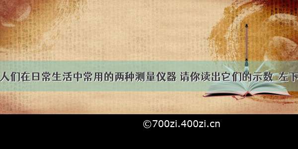 如图所示是人们在日常生活中常用的两种测量仪器 请你读出它们的示数．左下图为用刻度