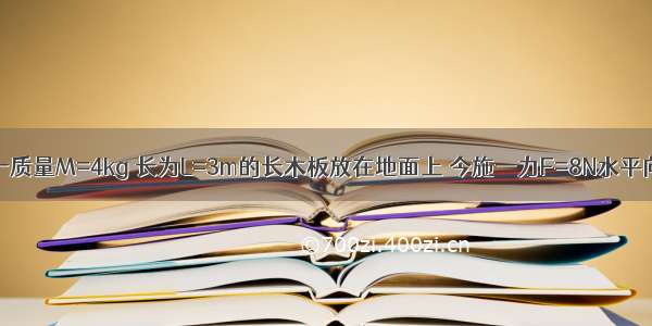 如图所示 一质量M=4kg 长为L=3m的长木板放在地面上 今施一力F=8N水平向右拉木板 