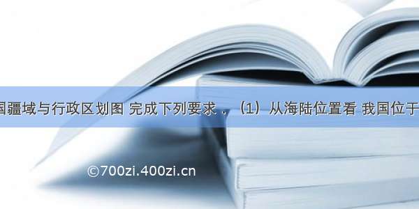 读如图中国疆域与行政区划图 完成下列要求．（1）从海陆位置看 我国位于______东部