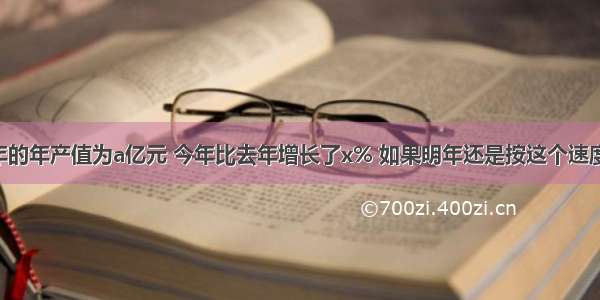 某企业去年的年产值为a亿元 今年比去年增长了x% 如果明年还是按这个速度增长 那么