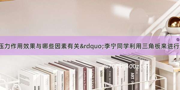 为了探究&ldquo;压力作用效果与哪些因素有关&rdquo;李宁同学利用三角板来进行探究 如图所示实验