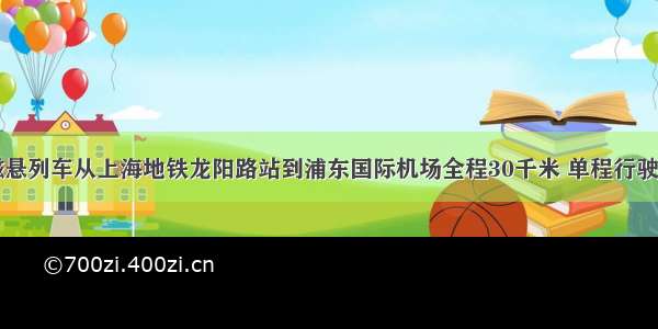 我国上海磁悬列车从上海地铁龙阳路站到浦东国际机场全程30千米 单程行驶只要8分钟 