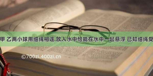 如图所示 甲 乙两小球用细绳相连 放入水中恰能在水中一起悬浮 已知细绳受到1N的拉