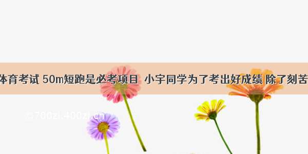 江西中考体育考试 50m短跑是必考项目．小宇同学为了考出好成绩 除了刻苦训练之外 