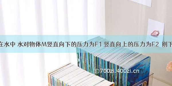 物体M悬浮在水中 水对物体M竖直向下的压力为F1 竖直向上的压力为F2．则下列选项正确