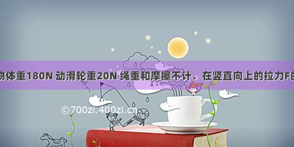 如图所示 物体重180N 动滑轮重20N 绳重和摩擦不计．在竖直向上的拉力F的作用下 物