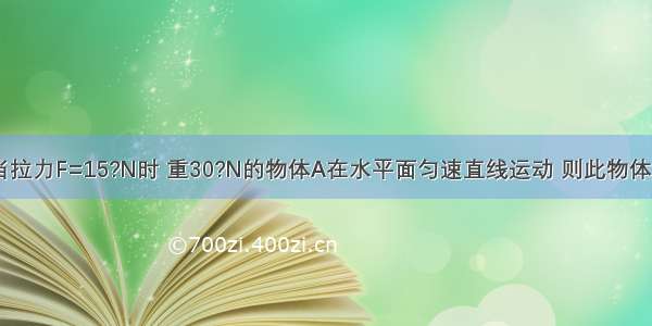 如图所示 当拉力F=15?N时 重30?N的物体A在水平面匀速直线运动 则此物体受到的摩擦