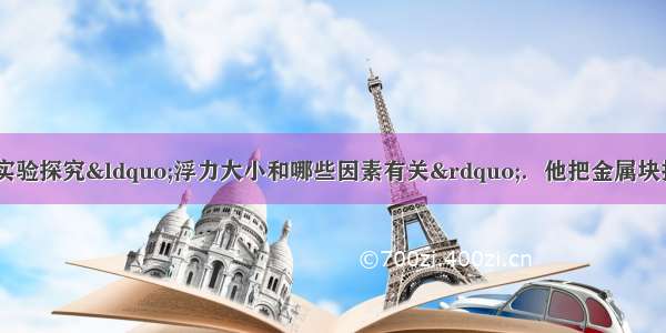 小明利用图1所示实验探究“浮力大小和哪些因素有关”．他把金属块挂在弹簧测力计上 