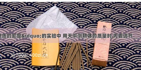 在&ldquo;测定物质的密度&rdquo;的实验中 用天平测物体的质量时 先要调节________使天平平衡 