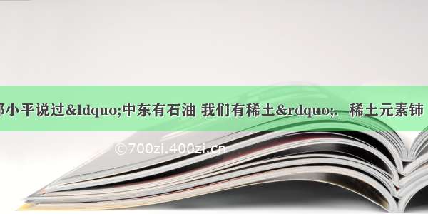 稀土是工业味精 邓小平说过“中东有石油 我们有稀土”．稀土元素铈（Ce）主要存在于