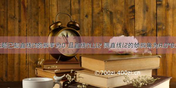 单选题已知直线l1的斜率为0 且直线l1⊥l2 则直线l2的倾斜角为A.0°B.90°