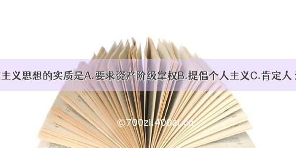 单选题人文主义思想的实质是A.要求资产阶级掌权B.提倡个人主义C.肯定人 注重人性D.