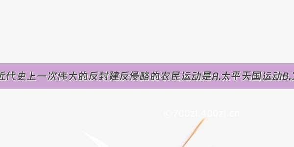 单选题中国近代史上一次伟大的反封建反侵略的农民运动是A.太平天国运动B.义和团运动C.