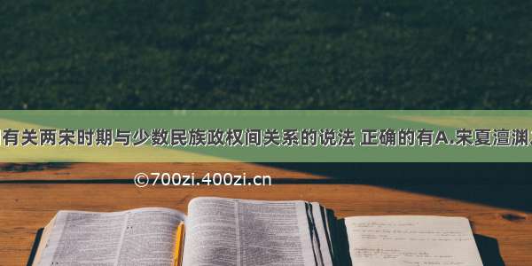 单选题下列有关两宋时期与少数民族政权间关系的说法 正确的有A.宋夏澶渊之盟后 双方