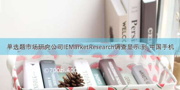 单选题市场研究公司IEMarketResearch调查显示:到 中国手机