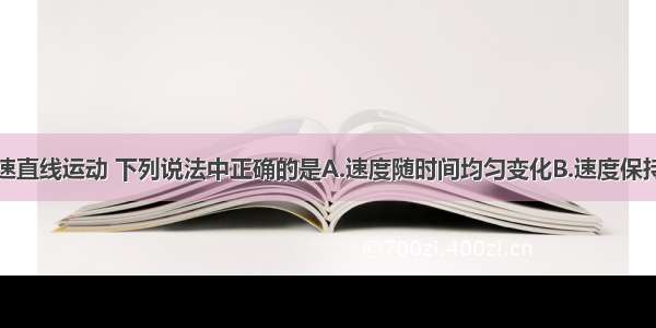 物体做匀变速直线运动 下列说法中正确的是A.速度随时间均匀变化B.速度保持不变C.加速