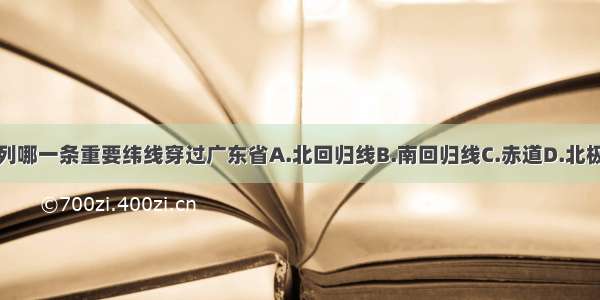 下列哪一条重要纬线穿过广东省A.北回归线B.南回归线C.赤道D.北极圈