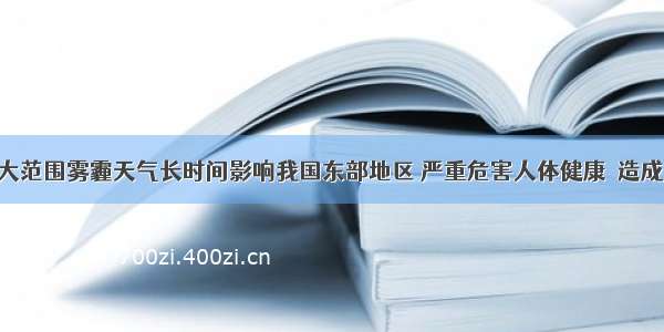 1月份 大范围雾霾天气长时间影响我国东部地区 严重危害人体健康．造成雾霾天