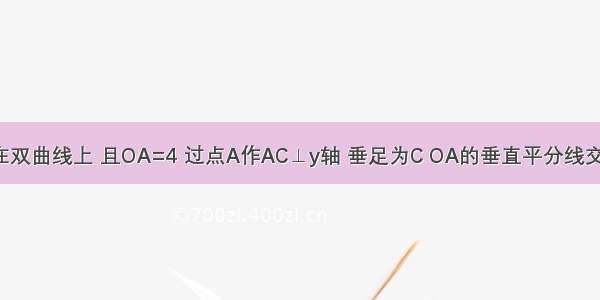 如图 点A在双曲线上 且OA=4 过点A作AC⊥y轴 垂足为C OA的垂直平分线交OC于点B 