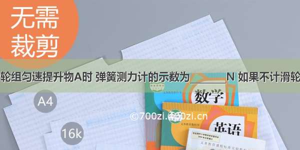 如图 用滑轮组匀速提升物A时 弹簧测力计的示数为________N 如果不计滑轮重和摩擦 