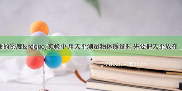 在&ldquo;测定物质的密度&rdquo;实验中 用天平测量物体质量时 先要把天平放在________ 通过调