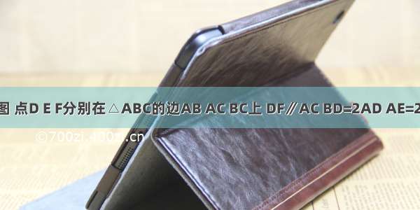 已知：如图 点D E F分别在△ABC的边AB AC BC上 DF∥AC BD=2AD AE=2EC．（1）