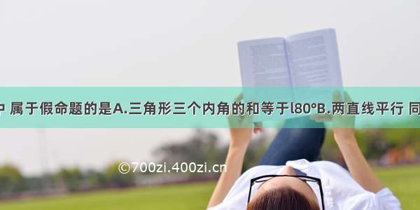 下列命题中 属于假命题的是A.三角形三个内角的和等于l80°B.两直线平行 同位角相等C