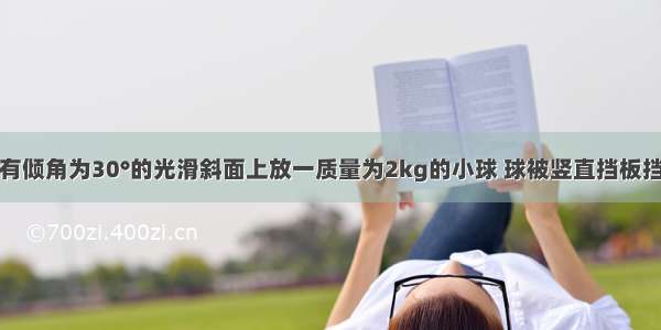 如图所示 有倾角为30°的光滑斜面上放一质量为2kg的小球 球被竖直挡板挡住 若斜面