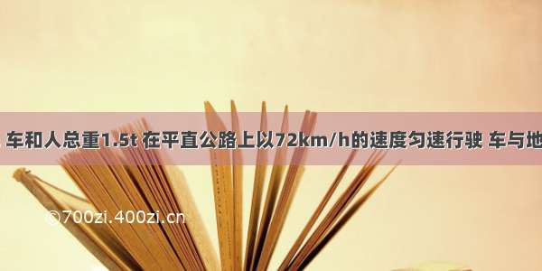 一辆小汽车 车和人总重1.5t 在平直公路上以72km/h的速度匀速行驶 车与地面的摩擦力